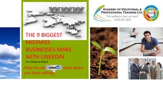 THE 9 BIGGEST
MISTAKES
BUSINESSES MAKE
WITH LINKEDIN
Our Exclusive Report

How to use Linkedin even when
you hate selling!

 