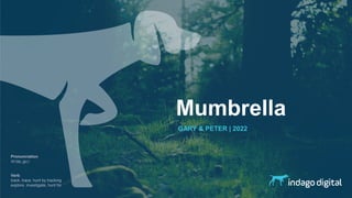 Mumbrella
GARY & PETER | 2022
Pronunciation
/in’da;.go;/
Verb
track, trace, hunt by tracking
explore, investigate, hunt for
 