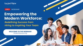 Empowering the Modern Workforce:
Redefining Success from Hiring to Inspiring Your Team
WELCOME TO THE WEBINAR!
#TalentViewLearning
 
