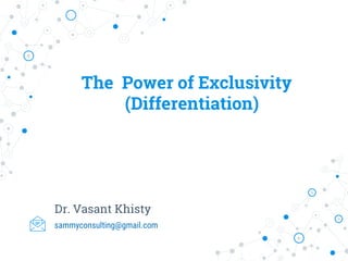 The Power of Exclusivity
(Differentiation)
Dr. Vasant Khisty
sammyconsulting@gmail.com
 