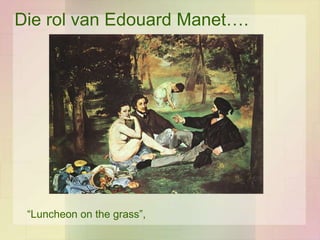 Die rol van Edouard Manet….




 “Luncheon on the grass”,
 