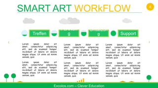 Treffen
PLANun
g
Umsetzun
g Support
Lorem ipsum dolor sit
amet, consectetur adipisicing
elit, sed do eiusmod tempor
incididunt ut labore et dolore
magna aliqua. Ut enim ad minim
veniam, quis
Lorem ipsum dolor sit
amet, consectetur adipisicing
elit, sed do eiusmod tempor
incididunt ut labore et dolore
magna aliqua. Ut enim ad minim
veniam, quis
Excolos.com – Clever Education
SMART ART WORkFLOW 8
Lorem ipsum dolor sit
amet, consectetur adipisicing
elit, sed do eiusmod tempor
incididunt ut labore et dolore
magna aliqua. Ut enim ad minim
veniam, quis
Lorem ipsum dolor sit
amet, consectetur adipisicing
elit, sed do eiusmod tempor
incididunt ut labore et dolore
magna aliqua. Ut enim ad minim
veniam, quis
Lorem ipsum dolor sit
amet, consectetur adipisicing
elit, sed do eiusmod tempor
incididunt ut labore et dolore
magna aliqua. Ut enim ad minim
veniam, quis
Lorem ipsum dolor sit
amet, consectetur adipisicing
elit, sed do eiusmod tempor
incididunt ut labore et dolore
magna aliqua. Ut enim ad minim
veniam, quis
 