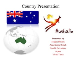 Country Presentation




                Presented by
               Megha Mishra
              Ajay Kumar Singh
              Harshit Srivastava
                    Arpan
                 Vivek Thota
 