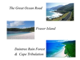 The Great Ocean Road




                 Fraser Island




   Daintree Rain Forest
   & Cape Tribulation
 