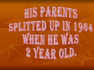 his parents  splitted up in 1964  when he was  2 year old. 