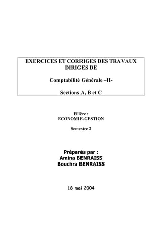 EXERCICES ET CORRIGES DES TRAVAUX
DIRIGES DE
Comptabilité Générale –II-
Sections A, B et C
Filière :
ECONOMIE-GESTION
Seme...