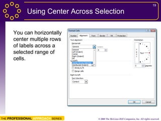 Using Center Across Selection You can horizontally center multiple rows of labels across a selected range of cells. 