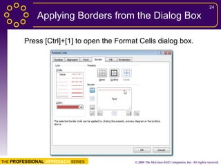 Applying Borders from the Dialog Box Press [Ctrl]+[1] to open the Format Cells dialog box. 