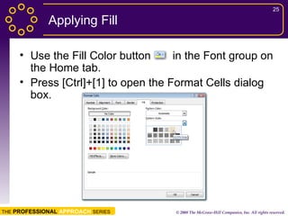 Applying Fill Use the Fill Color button  in the Font group on the Home tab. Press [Ctrl]+[1] to open the Format Cells dialog box. 