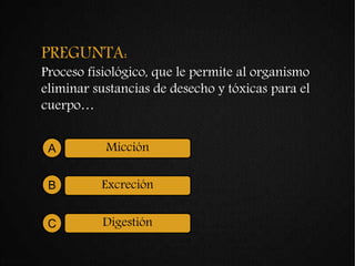 PREGUNTA:
Proceso fisiológico, que le permite al organismo
eliminar sustancias de desecho y tóxicas para el
cuerpo…
MicciónA
ExcreciónB
DigestiónC
 