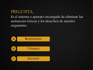 PREGUNTA:
Es el sistema o aparato encargado de eliminar las
sustancias tóxicas y los desechos de nuestro
organismo.
RespiratorioA
UrinarioB
ExcretorC
 