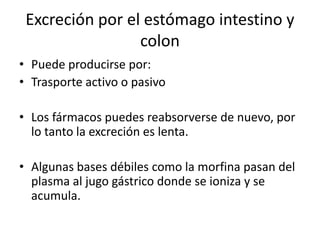 SistemahepatobiliarLos compuestosque se eliminantiene un alto peso molecular.Muchos son derivadosconjugadosque se formanporbiotrasformacinhepática.Algunos sin capacidadparaionizarse. Ejemplo: glucósidoscardiotónicos.Los farmacospasan de la circulación a la bilispor:Difusión pasivaTrasporteactivo
