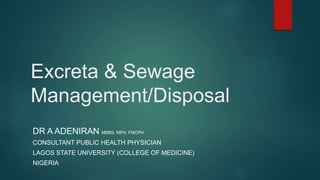 Excreta & Sewage
Management/Disposal
DR A ADENIRAN MBBS, MPH, FMCPH
CONSULTANT PUBLIC HEALTH PHYSICIAN
LAGOS STATE UNIVERSITY (COLLEGE OF MEDICINE)
NIGERIA
 