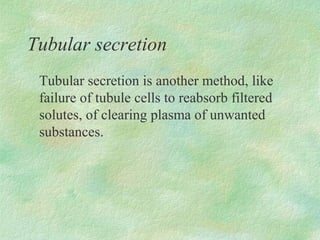 Tubular secretion
 Tubular secretion is another method, like
 failure of tubule cells to reabsorb filtered
 solutes, of clearing plasma of unwanted
 substances.
 