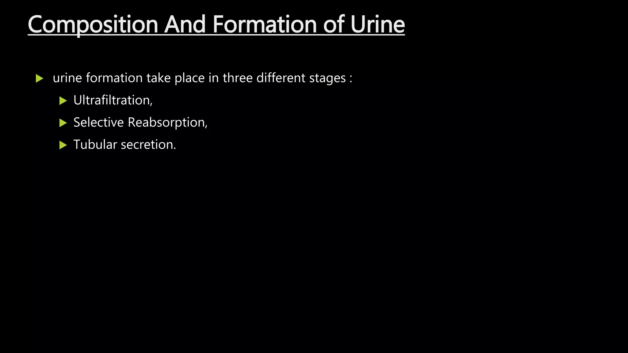 Composition And Formation of Urine
 urine formation take place in three different stages :
 Ultrafiltration,
 Selective Reabsorption,
 Tubular secretion.
 