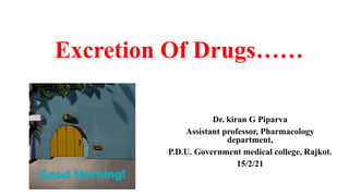 Excretion Of Drugs……
Dr. kiran G Piparva
Assistant professor, Pharmacology
department,
P.D.U. Government medical college, Rajkot.
15/2/21
 