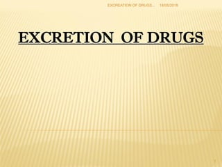 EXCRETION OF DRUGS
1
18/05/2018EXCREATION OF DRUGS...
 