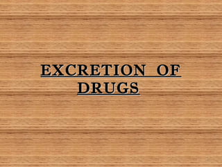 EXCRETION OF
DRUGS

1

 