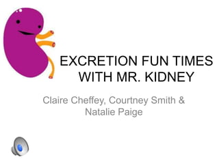 EXCRETION FUN TIMES 
WITH MR. KIDNEY 
Claire Cheffey, Courtney Smith & 
Natalie Paige 
 