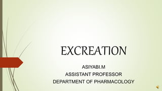 EXCREATION
ASIYABI.M
ASSISTANT PROFESSOR
DEPARTMENT OF PHARMACOLOGY
 