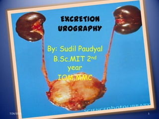 EXCRETION
UROGRAPHY
By: Sudil Paudyal
B.Sc.MIT 2nd
year
IOM,MMC
7/26/2013 1
 