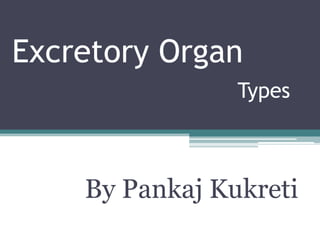 Excretory Organ
Types
By Pankaj Kukreti
 