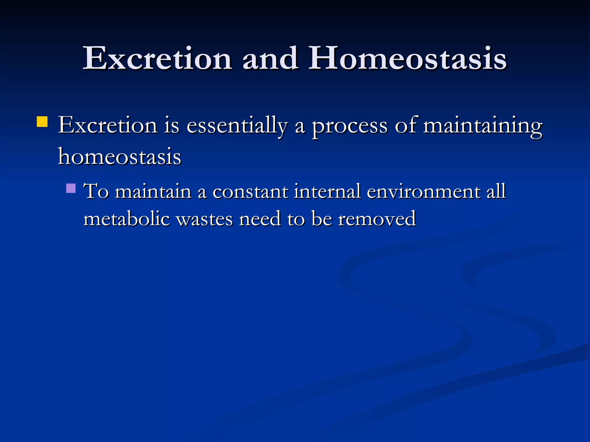 Excretion and Homeostasis Excretion is essentially a process of maintaining homeostasis To maintain a constant internal environment all metabolic wastes need to be removed 