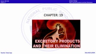 School: NPS HSR
Grade: 11
Subject: Biology
Topic: Excretory products and their Elimination
Teacher: Tulasi Jaya Date:28/11/2020
CHAPTER: 19
 