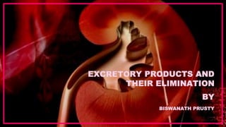 EXCRETORY PRODUCTS AND
THEIR ELIMINATION
BY
BISWANATH PRUSTY
 