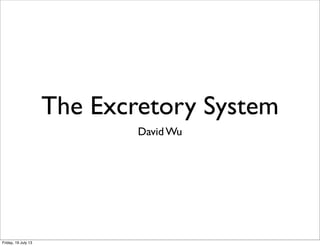 The Excretory System
David Wu
Friday, 19 July 13
 