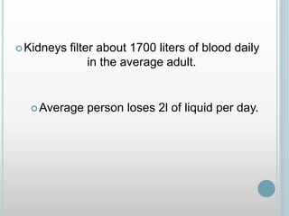 Kidneys filter about 1700 liters of blood daily
in the average adult.
Average person loses 2l of liquid per day.
 
