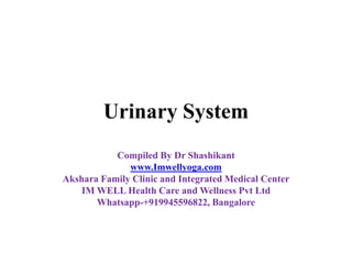 Urinary System
Compiled By Dr Shashikant
www.Imwellyoga.com
Akshara Family Clinic and Integrated Medical Center
IM WELL Health Care and Wellness Pvt Ltd
Whatsapp-+919945596822, Bangalore
 