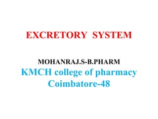 EXCRETORY SYSTEM
MOHANRAJ.S-B.PHARM
KMCH college of pharmacy
Coimbatore-48
 