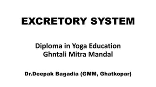 EXCRETORY SYSTEM
Dr.Deepak Bagadia (GMM, Ghatkopar)
Diploma in Yoga Education
Ghntali Mitra Mandal
 