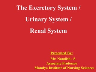 The Excretory System /
Urinary System /
Renal System
Presented By:
Mr. Nandish . S
Associate Professor
Mandya Institute of Nursing Sciences
 