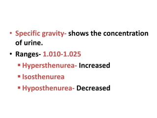 • Specific gravity- shows the concentration
of urine.
• Ranges- 1.010-1.025
 Hypersthenurea- Increased
 Isosthenurea
 Hyposthenurea- Decreased
 