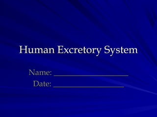 Human Excretory SystemHuman Excretory System
Name: ___________________Name: ___________________
Date: __________________Date: __________________
 