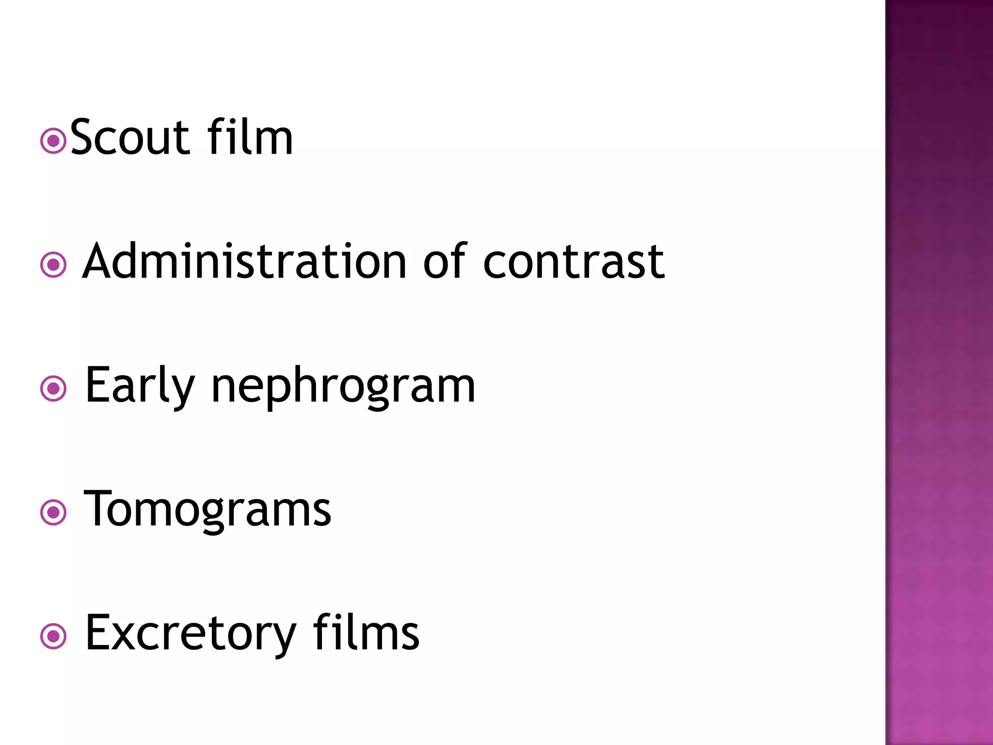 Scout film
 Administration of contrast
 Early nephrogram
 Tomograms
 Excretory films
 