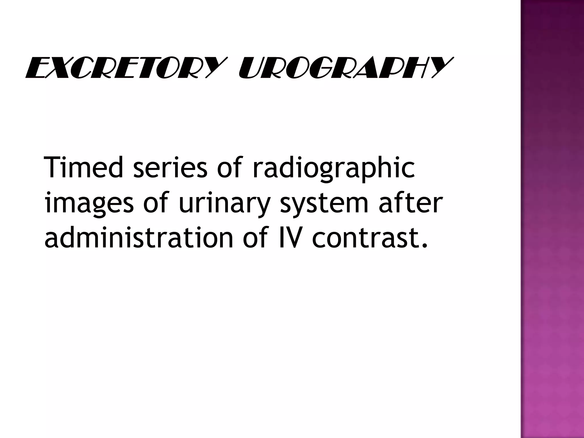 Timed series of radiographic
images of urinary system after
administration of IV contrast.
 