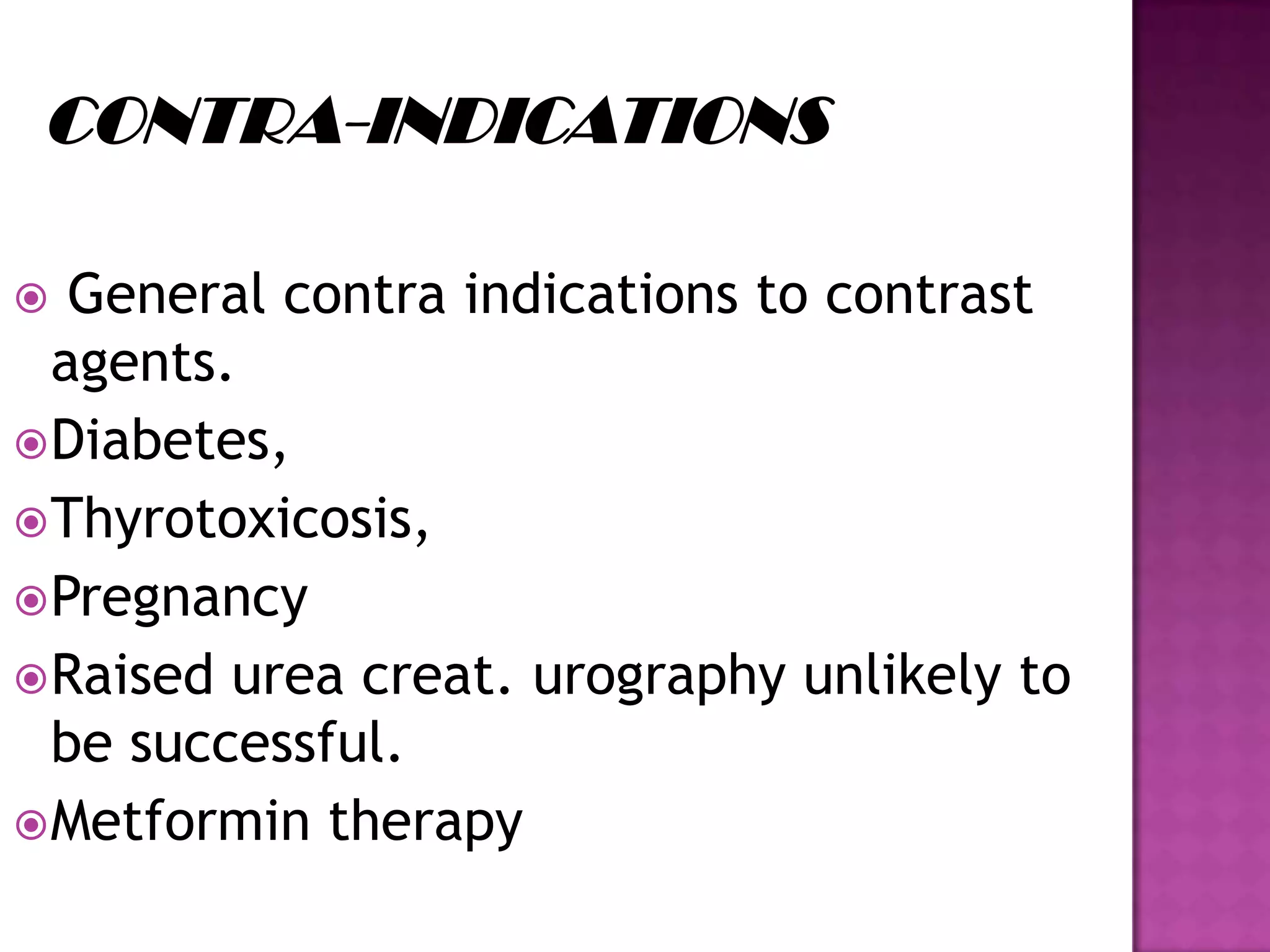  General contra indications to contrast
agents.
Diabetes,
Thyrotoxicosis,
Pregnancy
Raised urea creat. urography unlikely to
be successful.
Metformin therapy
 