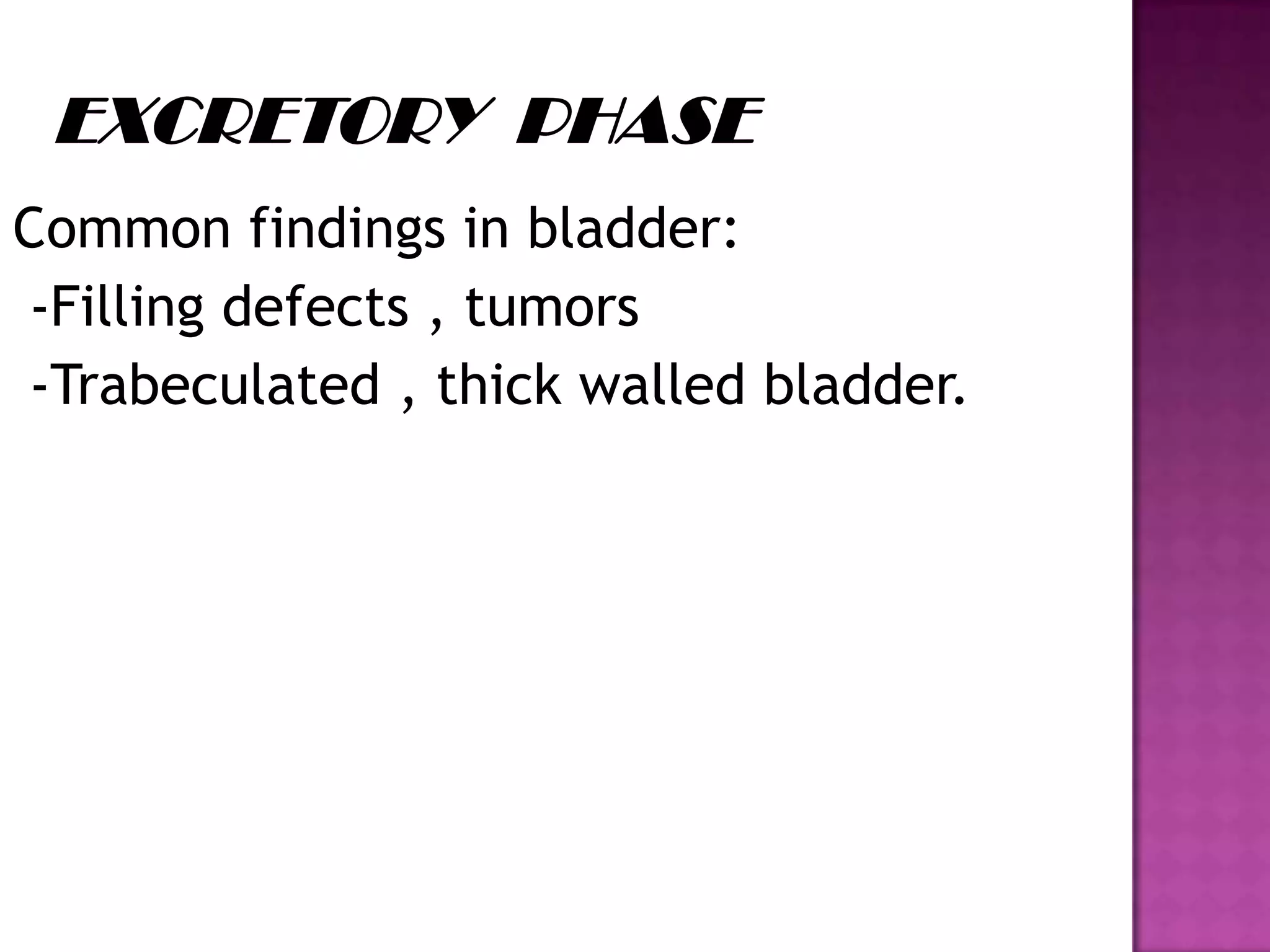 Common findings in bladder:
-Filling defects , tumors
-Trabeculated , thick walled bladder.
 