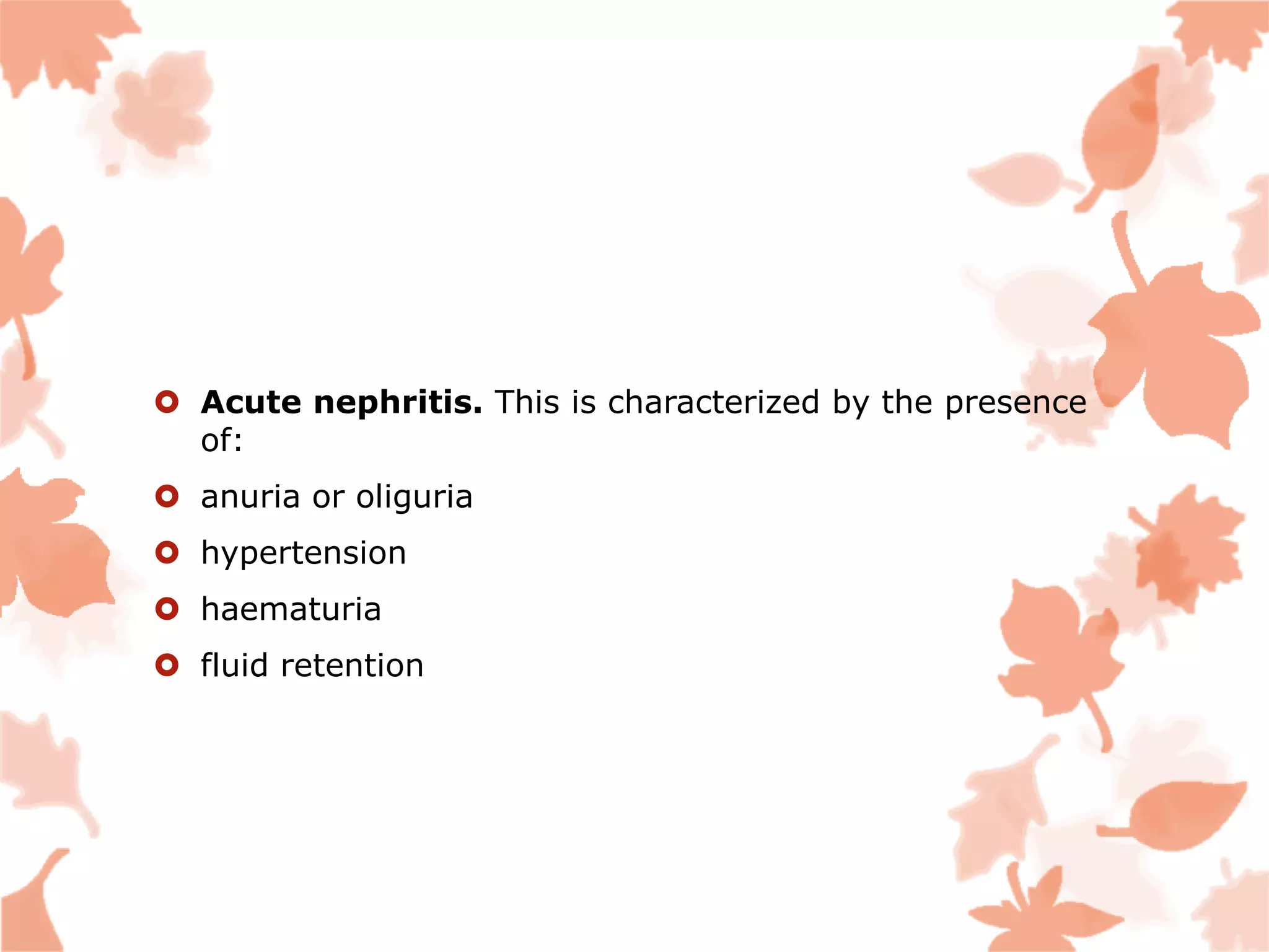  Acute nephritis. This is characterized by the presence
of:
 anuria or oliguria
 hypertension
 haematuria
 fluid retention
 