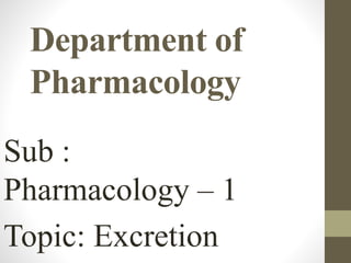 Department of
Pharmacology
Sub :
Pharmacology – 1
Topic: Excretion
 