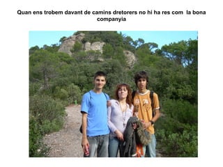 Quan ens trobem davant de camins dretorers no hi ha res com  la bona companyia 