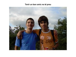 Tenir un bon amic no té preu 