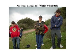 Aquell que s’amaga és :   Víctor Plasencia 