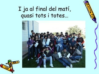 I ja al final del matí, quasi tots i totes… 