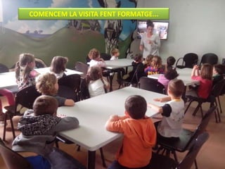 COMENCEM LA VISITA FENT FORMATGE...