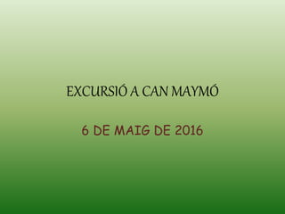 EXCURSIÓ A CAN MAYMÓ
6 DE MAIG DE 2016
 
