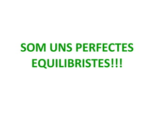 SOM UNS PERFECTES EQUILIBRISTES!!! 